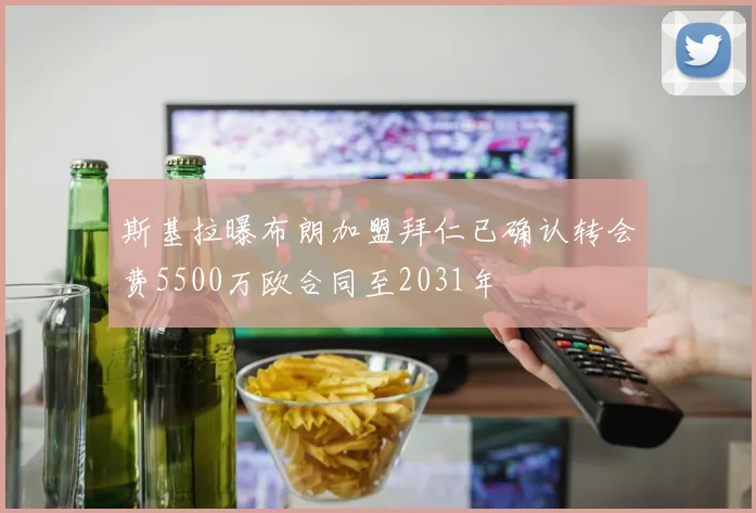 斯基拉曝布朗加盟拜仁已确认转会费5500万欧合同至2031年