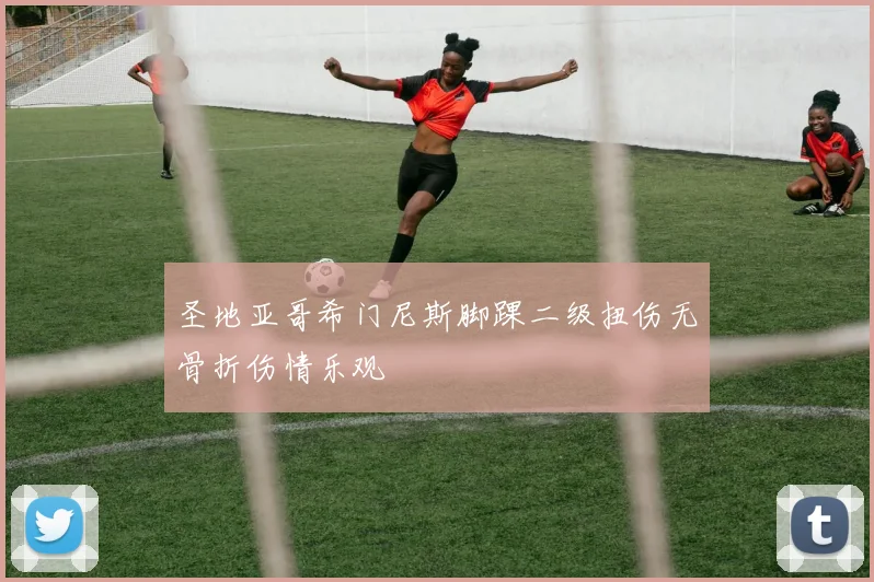 圣地亚哥希门尼斯脚踝二级扭伤无骨折伤情乐观