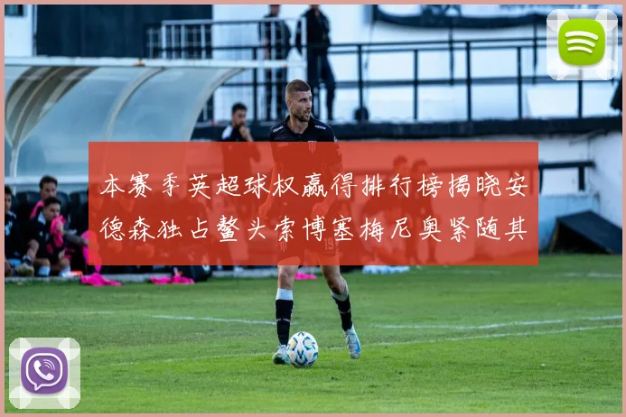 本赛季英超球权赢得排行榜揭晓安德森独占鳌头索博塞梅尼奥紧随其后