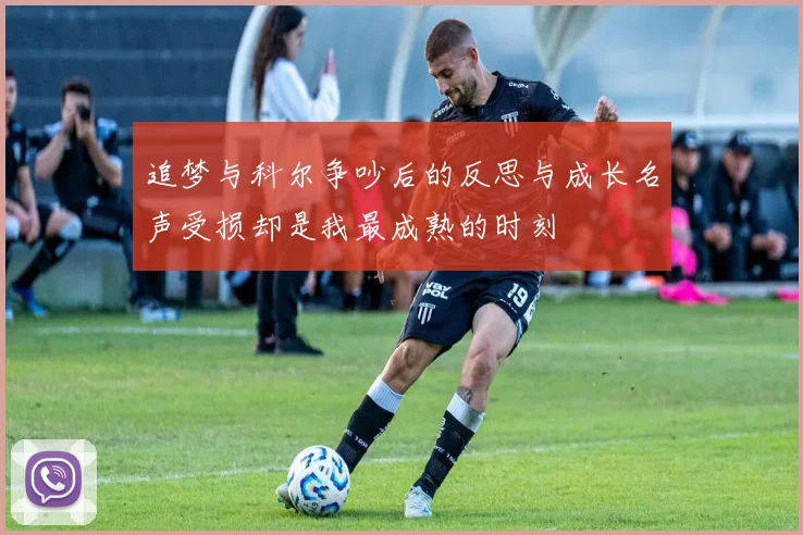 追梦与科尔争吵后的反思与成长名声受损却是我最成熟的时刻