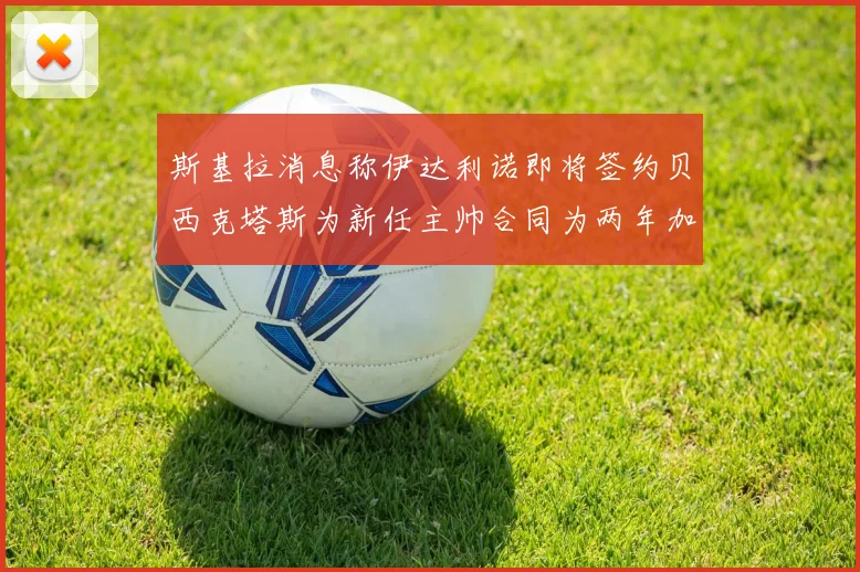 斯基拉消息称伊达利诺即将签约贝西克塔斯为新任主帅合同为两年加一年选项
