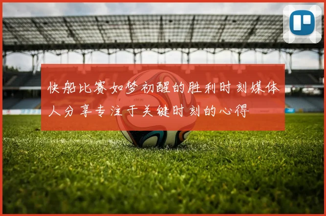 快船比赛如梦初醒的胜利时刻媒体人分享专注于关键时刻的心得