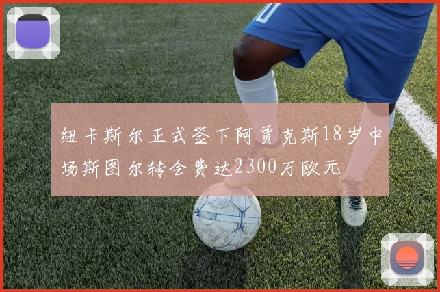 纽卡斯尔正式签下阿贾克斯18岁中场斯图尔转会费达2300万欧元
