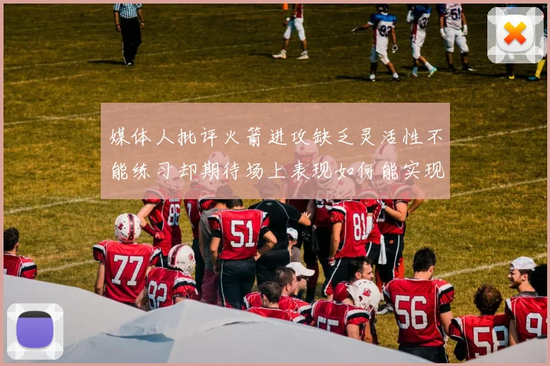 媒体人批评火箭进攻缺乏灵活性不能练习却期待场上表现如何能实现