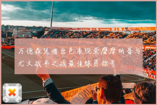 万德森凭借出色表现荣膺摩纳哥与尤文战平之战最佳球员称号